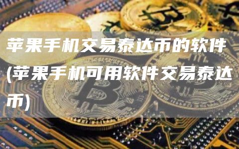苹果手机交易泰达币的软件 - 苹果手机可用软件交易泰达币